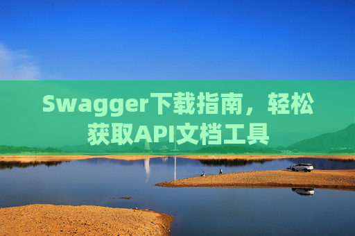 Swagger下载指南，轻松获取API文档工具