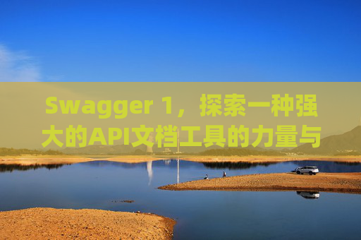 Swagger 1，探索一种强大的API文档工具的力量与魅力