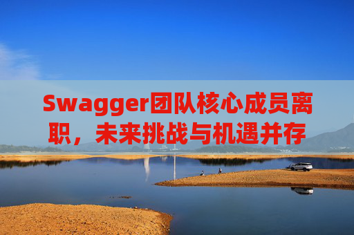 Swagger团队核心成员离职，未来挑战与机遇并存