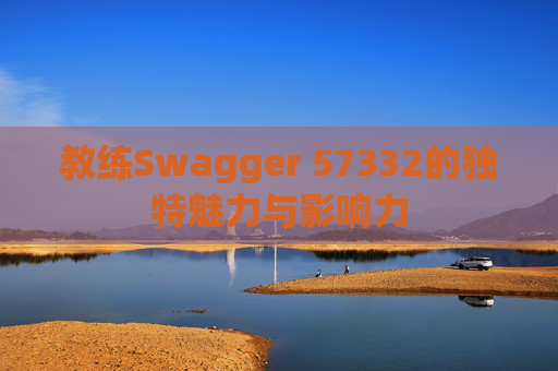 教练Swagger 57332的独特魅力与影响力