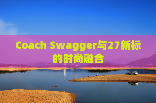 Coach Swagger与27新标的时尚融合