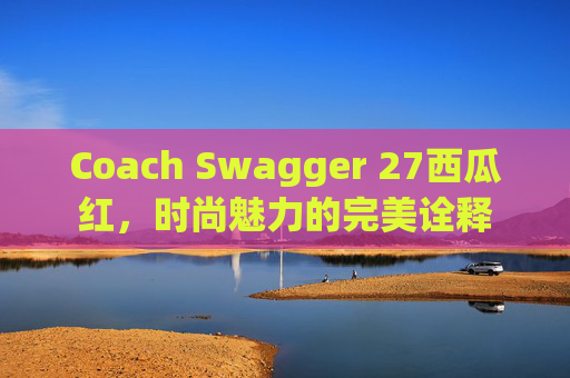 Coach Swagger 27西瓜红，时尚魅力的完美诠释