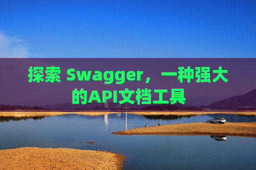 探索 Swagger，一种强大的API文档工具